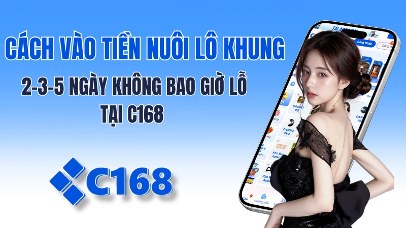 Cách Vào Tiền Nuôi Lô Khung 2-3-5 Ngày Không Bao Giờ Lỗ Tại C168
